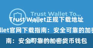 Trust Wallet正规下载地址 Trust Wallet官网下载指南：安全可靠的加密货币钱包