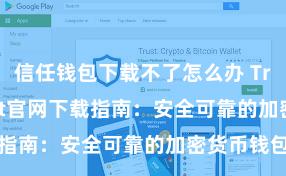 信任钱包下载不了怎么办 Trust Wallet官网下载指南：安全可靠的加密货币钱包