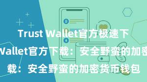 Trust Wallet官方极速下载 Trust Wallet官方下载：安全野蛮的加密货币钱包