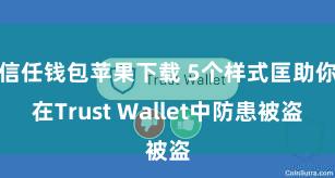 信任钱包苹果下载 5个样式匡助你在Trust Wallet中防患被盗