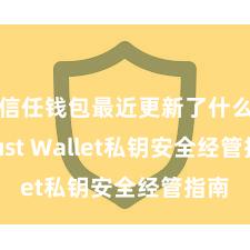 信任钱包最近更新了什么 Trust Wallet私钥安全经管指南